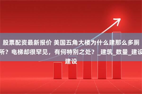 股票配资最新报价 美国五角大楼为什么建那么多厕所？电梯却很罕见，有何特别之处？_建筑_数量_建设