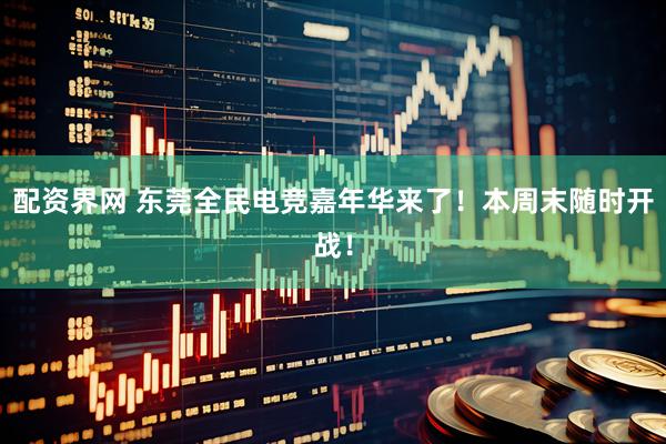 配资界网 东莞全民电竞嘉年华来了！本周末随时开战！